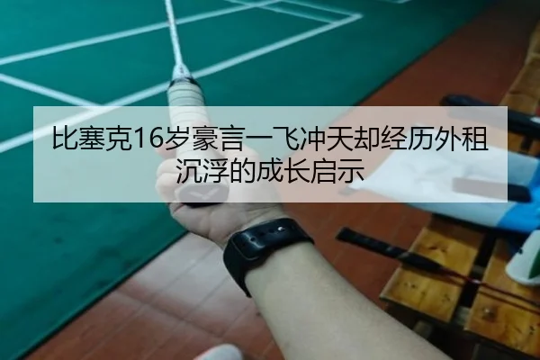 比塞克16岁豪言一飞冲天却经历外租沉浮的成长启示